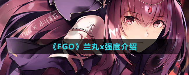 《FGO》蘭丸x強(qiáng)度介紹