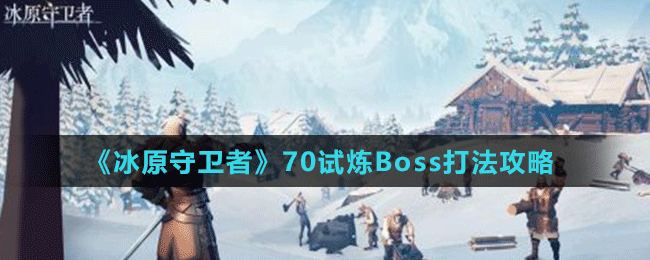 《冰原守衛(wèi)者》70試煉Boss打法攻略