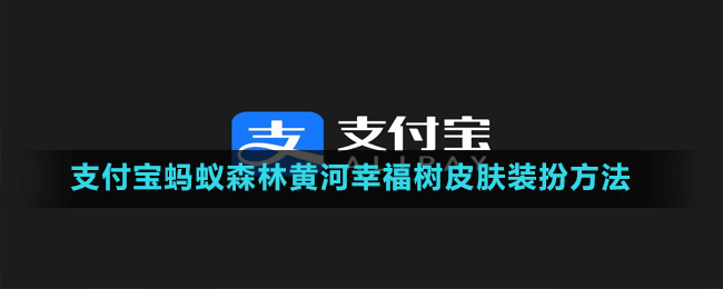 支付寶螞蟻森林黃河幸福樹皮膚領(lǐng)取領(lǐng)取方法