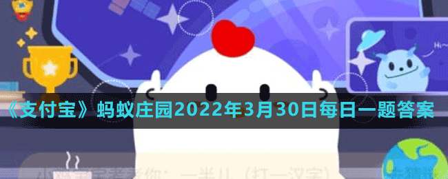 《支付寶》螞蟻莊園2022年3月30日每日一題答案（2）