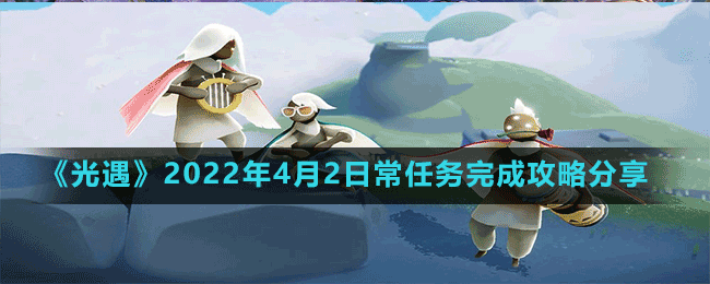 《光遇》2022年4月2日常任務完成攻略分享