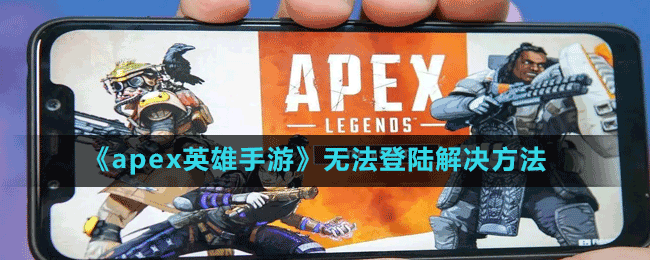 《apex英雄手游》無法登陸解決方法