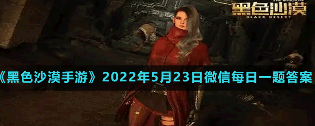 《黑色沙漠手游》2022年5月23日微信每日一題答案