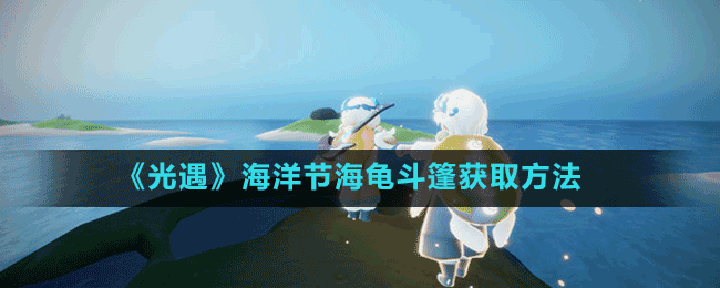 《光遇》海洋節(jié)海龜斗篷獲取方法