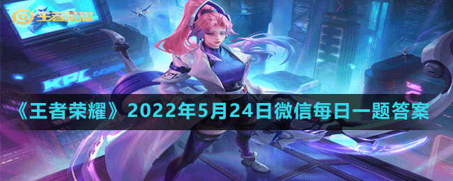 《王者榮耀》2022年5月24日微信每日一題答案