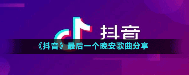 《抖音》最后一個(gè)晚安歌曲分享