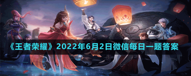 《王者榮耀》2022年6月2日微信每日一題答案