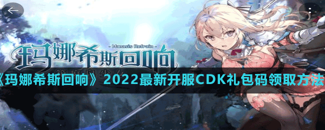 《瑪娜希斯回響》2022最新開服CDK禮包碼領(lǐng)取方法