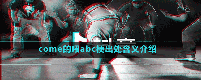 come的喂abc梗出處含義介紹