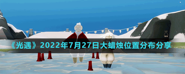 《光遇》2022年7月27日大蠟燭位置分布分享