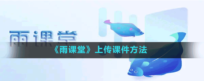 《雨課堂》上傳課件方法