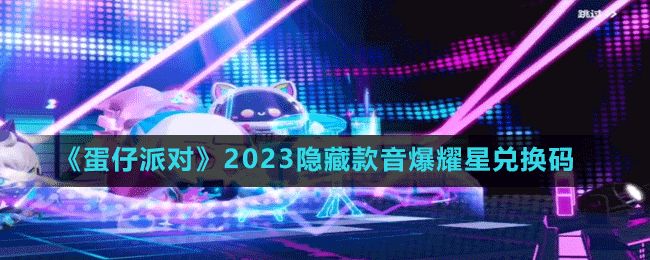 《蛋仔派對》2023隱藏款音爆耀星兌換碼分享