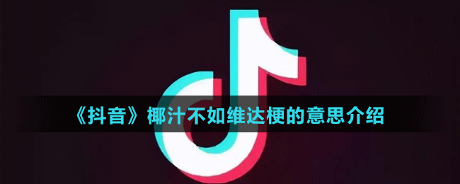 《抖音》椰汁不如維達(dá)梗的意思介紹