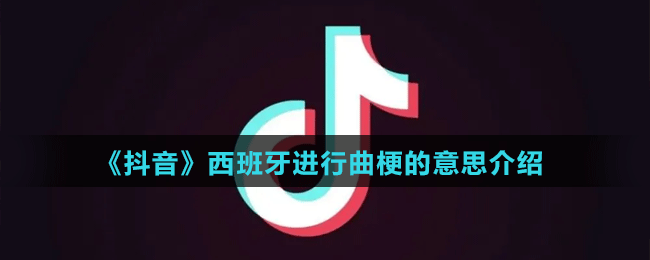 《抖音》西班牙進(jìn)行曲梗的意思介紹