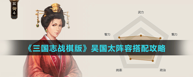 《三國(guó)志戰(zhàn)棋版》吳國(guó)太陣容搭配攻略