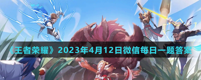 《王者榮耀》2023年4月12日微信每日一題答案