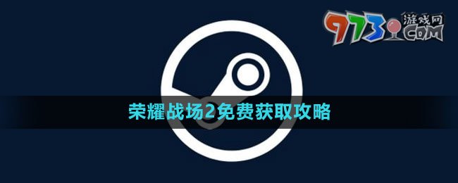 《Steam》榮耀戰(zhàn)場(chǎng)2免費(fèi)獲取攻略