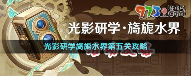 《原神》光影研學(xué)旖旎水界第五關(guān)攻略