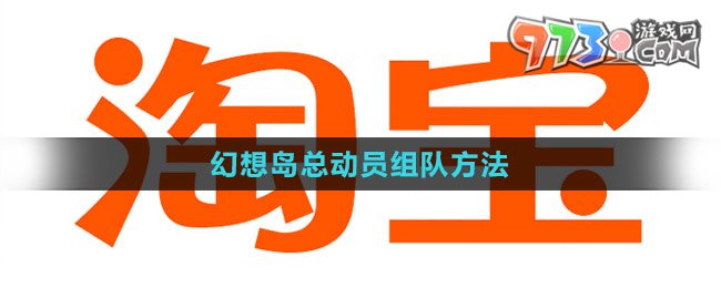 《淘寶》2023幻想島總動(dòng)員組隊(duì)方法