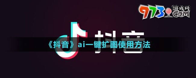 《抖音》ai一鍵擴圖使用方法