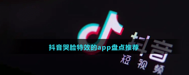 2024抖音哭臉特效的app盤點(diǎn)推薦