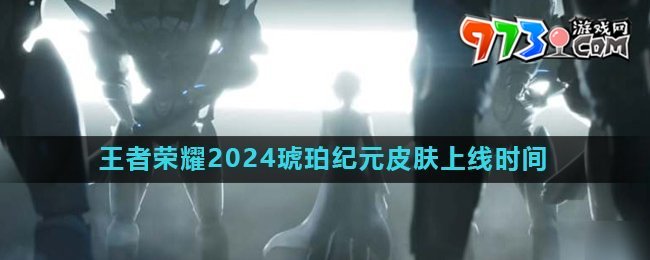 《王者榮耀》2024琥珀紀元皮膚上線時間