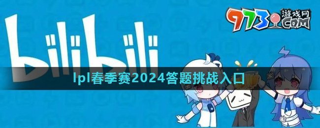 《嗶哩嗶哩》lpl春季賽2024答題挑戰(zhàn)入口介紹