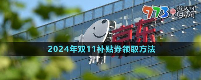 《京東》2024年雙11補貼券領(lǐng)取方法