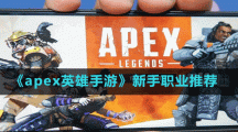 《apex英雄手游》新手職業(yè)推薦