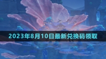 《原神》2023年8月10日最新兌換碼領取