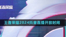 《王者榮耀》2024年抖音直播開放時間