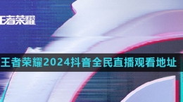 《王者榮耀》2024年抖音全民直播觀看地址