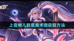 《王者榮耀》上官婉兒群星魔術(shù)團獲取方法