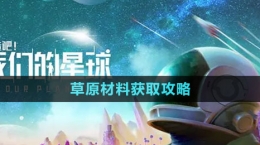 《創(chuàng)造吧我們的星球》草原材料獲取攻略