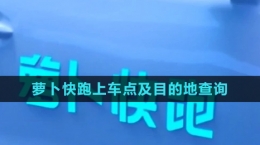 《蘿卜快跑》上車點及目的地查詢方法